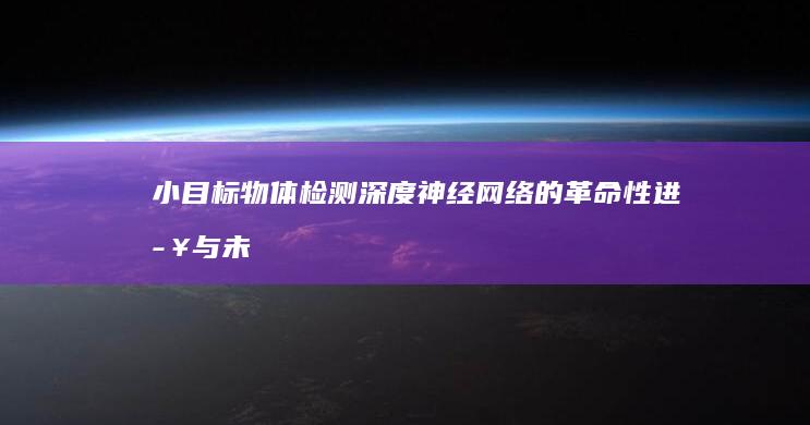 小目标物体检测：深度神经网络的革命性进步与未来方向