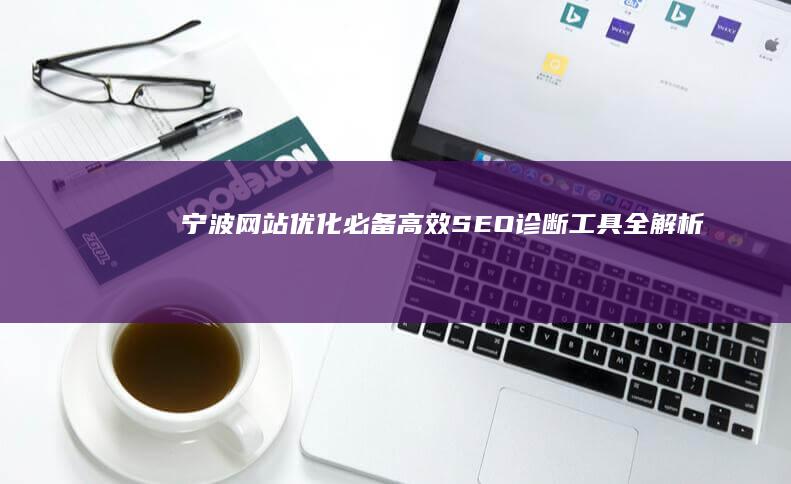 宁波网站优化必备：高效SEO诊断工具全解析