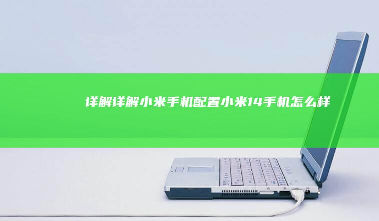 详解-详解-小米手机配置-小米14手机怎么样小米14手机配置介绍-小米14手机怎么样小米14手机配置介绍